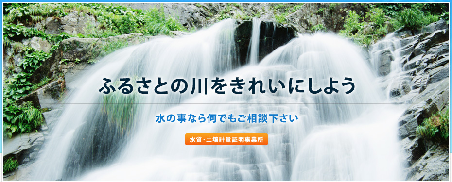 ふるさとの川をきれいにしよう　水の事なら何でもご相談下さい　水質・土壌計量証明事務所